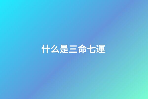 什么是三命七運 ?